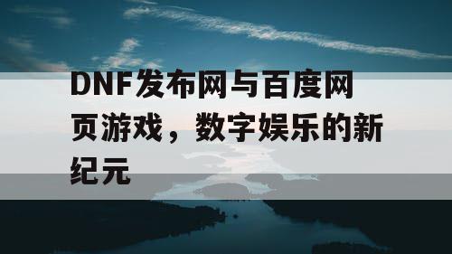 DNF发布网与百度网页游戏，数字娱乐的新纪元