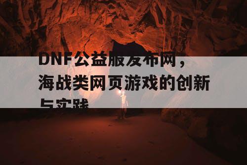 DNF公益服发布网，海战类网页游戏的创新与实践