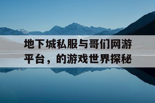 地下城私服与哥们网游平台，的游戏世界探秘