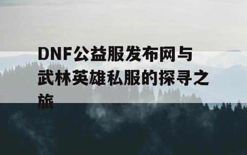 DNF公益服发布网与武林英雄私服的探寻之旅