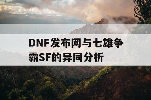 DNF发布网与七雄争霸SF的异同分析