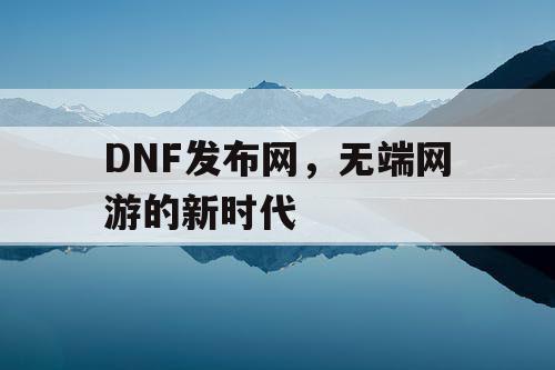 DNF发布网，无端网游的新时代