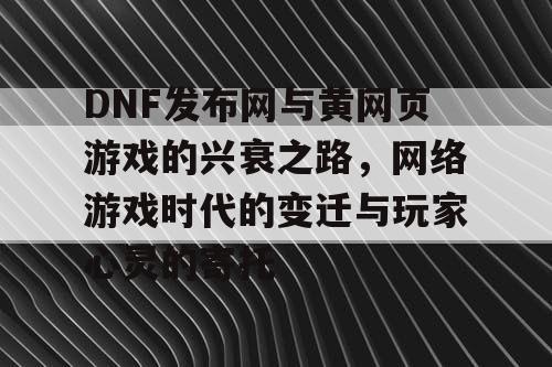 DNF发布网与黄网页游戏的兴衰之路，网络游戏时代的变迁与玩家心灵的寄托