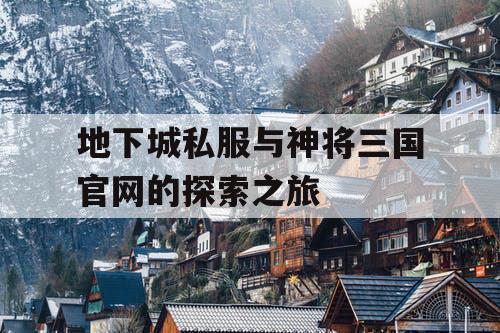 地下城私服与神将三国官网的探索之旅