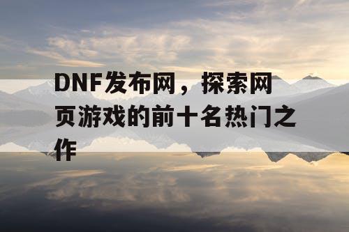 DNF发布网，探索网页游戏的前十名热门之作