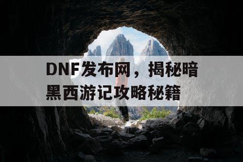 DNF发布网，揭秘暗黑西游记攻略秘籍