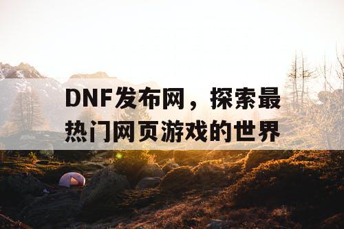 DNF发布网，探索最热门网页游戏的世界