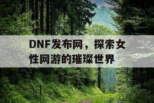 DNF发布网，探索女性网游的璀璨世界