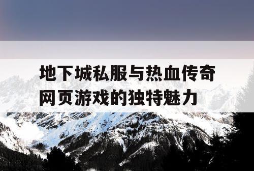 地下城私服与热血传奇网页游戏的独特魅力