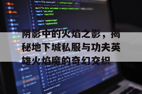 阴影中的火焰之影，揭秘地下城私服与功夫英雄火焰魔的奇幻交织