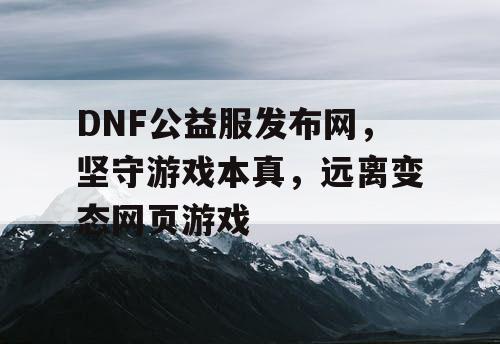 DNF公益服发布网，坚守游戏本真，远离变态网页游戏