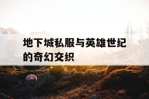 地下城私服与英雄世纪的奇幻交织