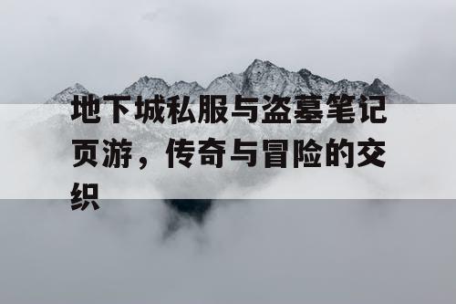 地下城私服与盗墓笔记页游，传奇与冒险的交织