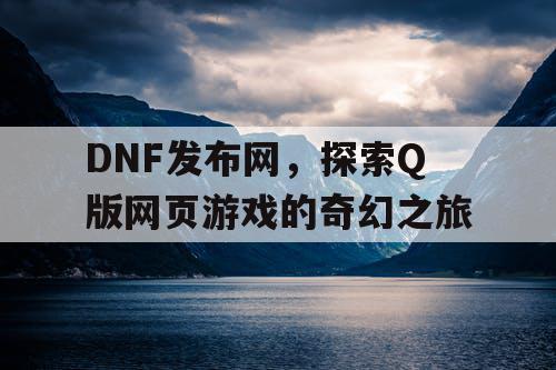 DNF发布网，探索Q版网页游戏的奇幻之旅