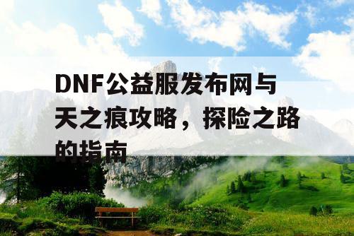 DNF公益服发布网与天之痕攻略，探险之路的指南